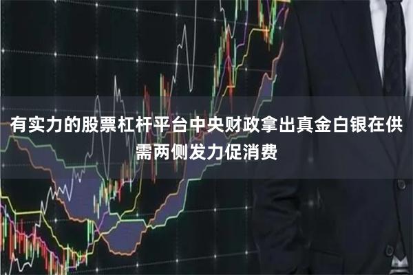 有实力的股票杠杆平台中央财政拿出真金白银在供需两侧发力促消费