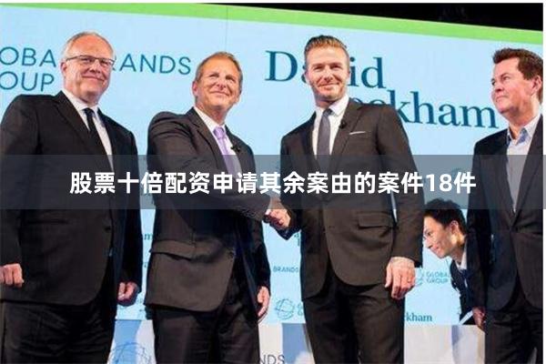 股票十倍配资申请其余案由的案件18件