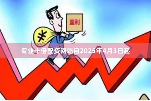 专业十倍配资网站自2025年4月3日起